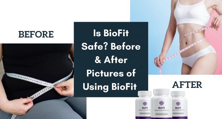 Is BioFit Safe? Before & After Pictures of Using BioFit
