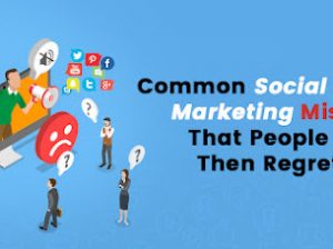 Common Social Media Marketing Mistakes That People Make, Then Regret Later