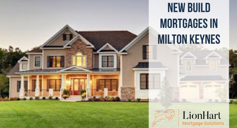 New Build Mortgages Milton Keynes – LionHart Mortgage Solutions